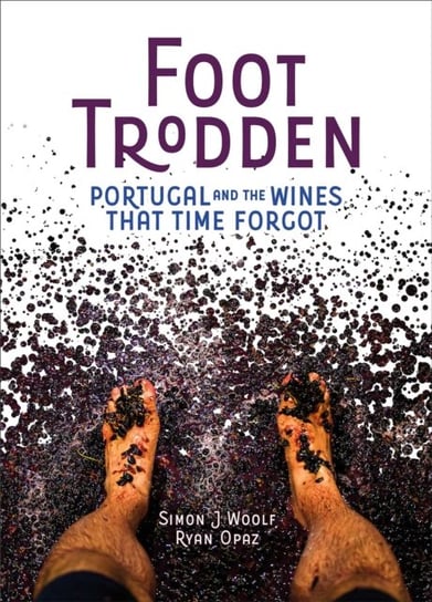 Foot Trodden. Portugal and the Wines That Time Forgot Simon Woolf, Ryan Opaz