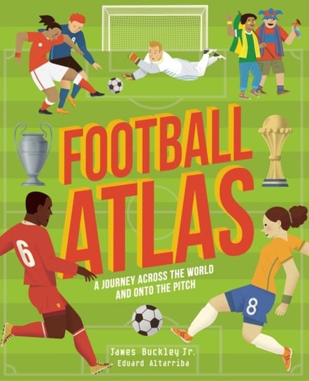 Football Atlas. A journey across the world and onto the pitch Buckley James Jr.