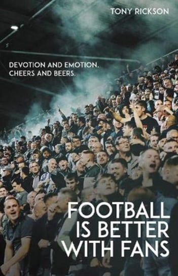 Football is Better with Fans: Devotion and Emotion, Cheers and Beers Tony Rickson
