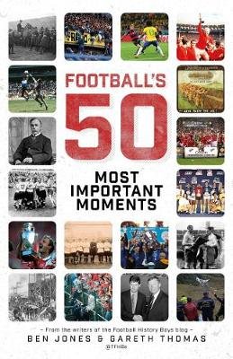 Football's Fifty Most Important Moments: From the Writers of the Football History Boys Blog Pitch Publishing Ltd