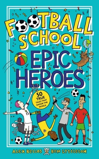 Football School Epic Heroes: 50 true tales that shook the world Bellos Alex, Lyttleton Ben