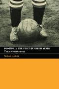 Football: The First Hundred Years: The Untold Story Harvey Adrian