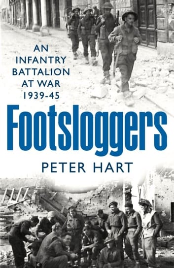 Footsloggers: An Infantry Battalion at War, 1939-45 Hart Peter