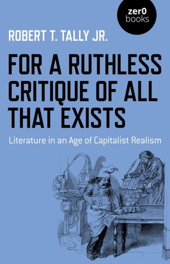 For a Ruthless Critique of All that Exists: Literature in an Age of Capitalist Realism Robert T. Tally Jr.