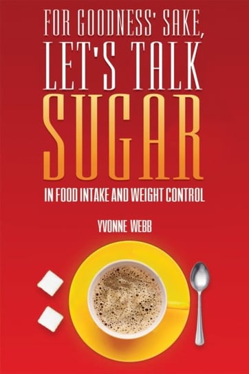 For Goodness Sake, Lets Talk Sugar: In Food Intake and Weight Control Yvonne Webb