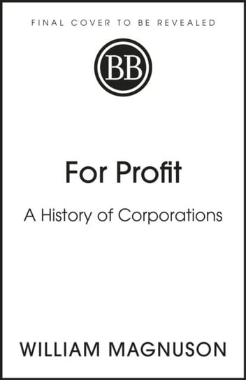 For Profit: A History of Corporations William Magnuson