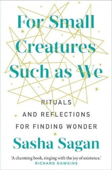 For Small Creatures Such As We: Rituals and reflections for finding wonder Sasha Sagan