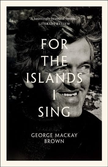 For the Islands I Sing: An Autobiography George Mackay Brown