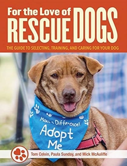 For the Love of Dogs: The Complete Guide to Selecting, Training, and Caring for Your Rescue Dog Opracowanie zbiorowe