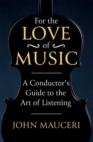 For the Love of Music: A Conductors Guide to the Art of Listening John Mauceri