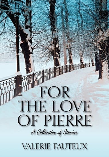 For the Love of Pierre: A Collection of Stories Valerie Fauteux