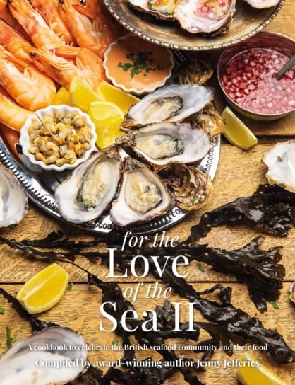 For The Love of the Sea II: A cookbook to celebrate the British seafood community and their food Jenny Jefferies