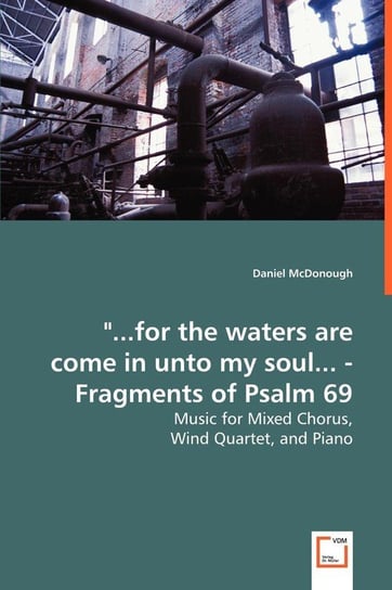 "...for the waters are come in unto my soul... - Fragments of Psalm 69 - Music for Mixed Chorus, Mcdonough Daniel