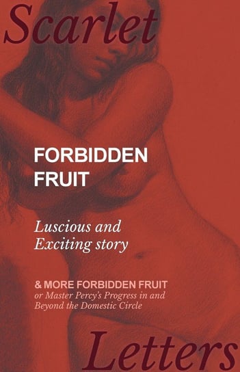 Forbidden Fruit - Luscious and Exciting story; and More Forbidden Fruit or Master Percy's Progress in and Beyond the Domestic Circle Anon