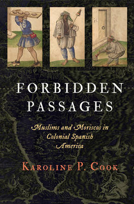 Forbidden Passages: Muslims and Moriscos in Colonial Spanish America University of Pennsylvania Press
