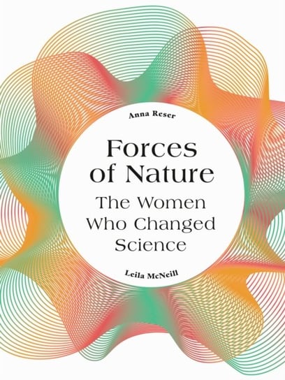 Forces of Nature. The Women who Changed Science Anna Reser, Leila McNeill