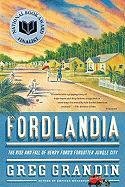 Fordlandia: The Rise and Fall of Henry Ford's Forgotten Jungle City Greg Grandin