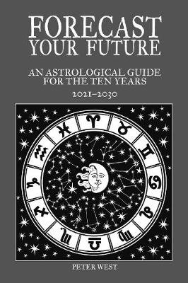 Forecast Your Future: An astrological guide for the ten years 2021 to 2031 Peter West
