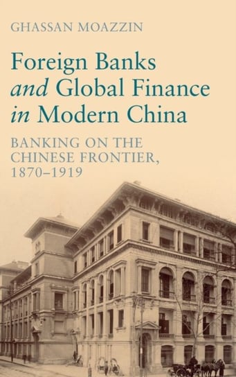 Foreign Banks and Global Finance in Modern China: Banking on the Chinese Frontier, 1870-1919 Opracowanie zbiorowe