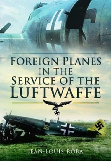 Foreign Planes in the Service of the Luftwaffe Jean-Louis Roba