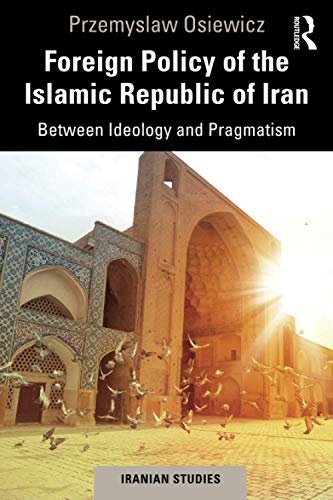Foreign Policy of the Islamic Republic of Iran: Between Ideology and Pragmatism Przemyslaw Osiewicz