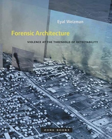 Forensic Architecture: Violence at the Threshold of Detectability Opracowanie zbiorowe