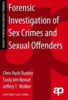 Forensic Investigation of Sex Crimes and Sexual Offenders Rush Burkey Chris, Bensel Tusty Ten, Walker Jeffery T., Miller Larry S.
