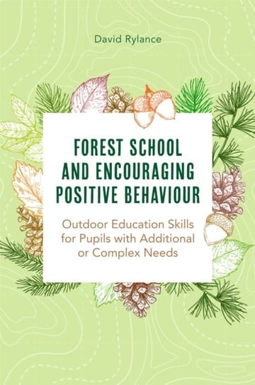 Forest School and Encouraging Positive Behaviour: Outdoor Education Skills for Pupils with Additiona Dave Rylance
