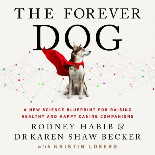 Forever Dog: A New Science Blueprint for Raising Healthy and Happy Canine Companions Shaw Becker Karen, Habib Rodney