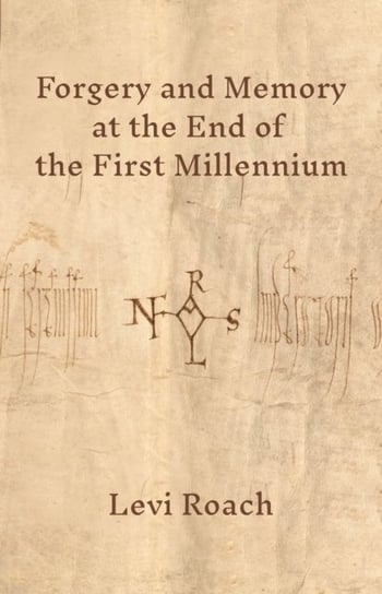 Forgery and Memory at the End of the First Millennium Levi Roach