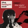 Forget the Night Ahead The Twilight Sad