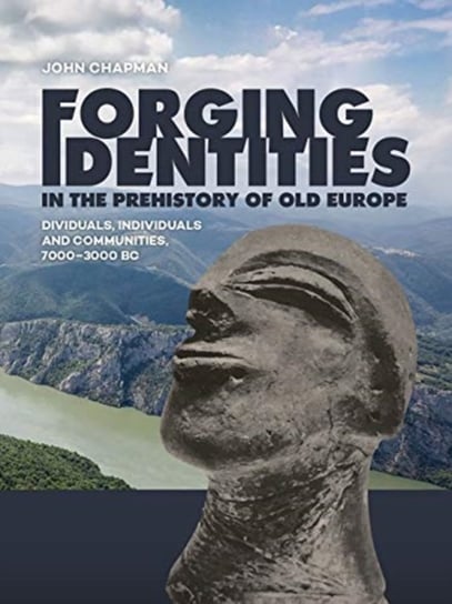 Forging Identities in the prehistory of Old Europe. Dividuals, individuals and communities, 7000-300 John Chapman