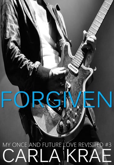 Forgiven (My Once and Future Love Revisited, #3) Carla Krae