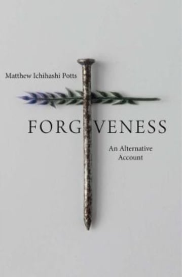 Forgiveness: An Alternative Account Matthew Ichihashi Potts