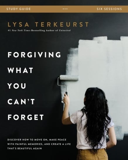 Forgiving What You Cant Forget Study Guide: Discover How to Move On, Make Peace with Painful Memorie TerKeurst Lysa