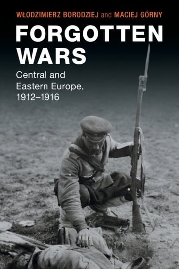 Forgotten Wars: Central and Eastern Europe, 1912-1916 Opracowanie zbiorowe