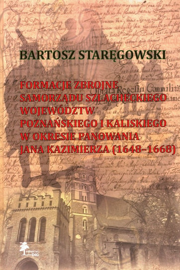 Formacje zbrojne samorządu szlacheckiego województw poznańskiego i kaliskiego w okresie panowania Jana Kazimierza (1648-1668) Bartosz Staręgowski