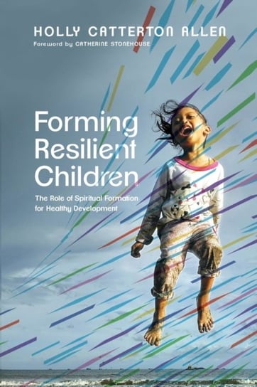 Forming Resilient Children: The Role of Spiritual Formation for Healthy Development Holly Catterton Allen