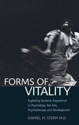 Forms of Vitality: Exploring Dynamic Experience in Psychology, the Arts, Psychotherapy, and Development Stern Daniel N.