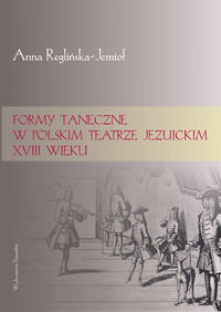 Formy taneczne w polskim teatrze jezuickim XVIII wieku Reglińska-Jemioł Anna
