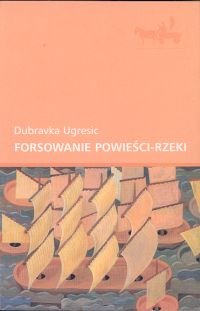 Forsowanie powieści-rzeki Ugresic Dubravka