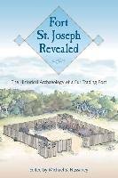Fort St. Joseph Revealed: The Historical Archaeology of a Fur Trading Post Univ Pr Of Florida