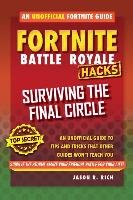 Fortnite Battle Royale Hacks: Surviving the Final Circle: An Unofficial Guide to Tips and Tricks That Other Guides Won't Teach You Rich Jason R.