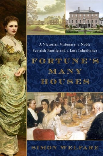 Fortunes Many Houses. A Victorian Visionary, a Noble Scottish Family, and a Lost Inheritance Welfare Simon