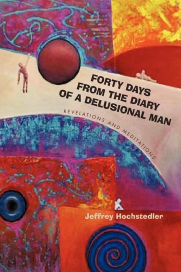 Forty Days from the Diary of a Delusional Man Hochstedler Jeffrey