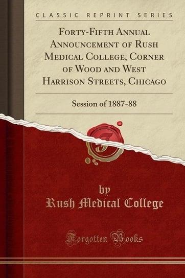 Forty-Fifth Annual Announcement of Rush Medical College, Corner of Wood and West Harrison Streets, Chicago College Rush Medical