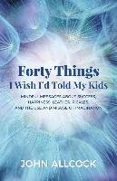 Forty Things I Wish I'd Told My Kids: Mindful Messages about Success, Happiness, Leather, Pickles, and the Use and Misuse of Imagination Allcock John