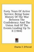 Forty Years of Active Service; Being Some History of the War Between the Confederacy and the Union and of the Events Leading Up to It (1904) Triplett O'ferrall Charles, O'ferrall Charles T.