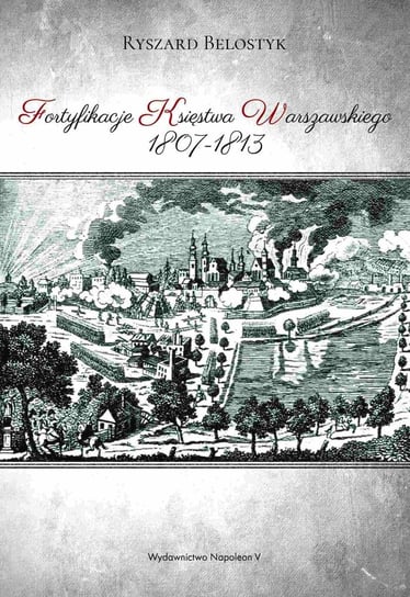 Fortyfikacje Księstwa Warszawskiego 1807-1813 Belostyk Ryszard