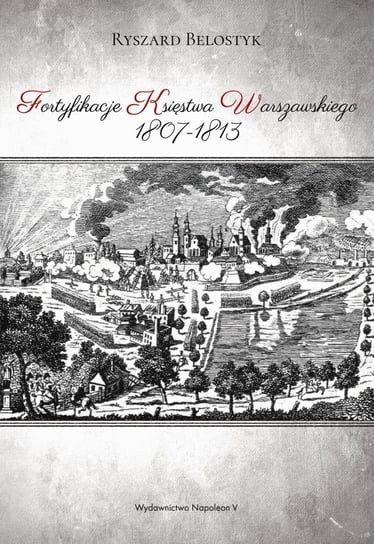 Fortyfikacje Księstwa Warszawskiego 1807-1813 Belostyk Ryszard